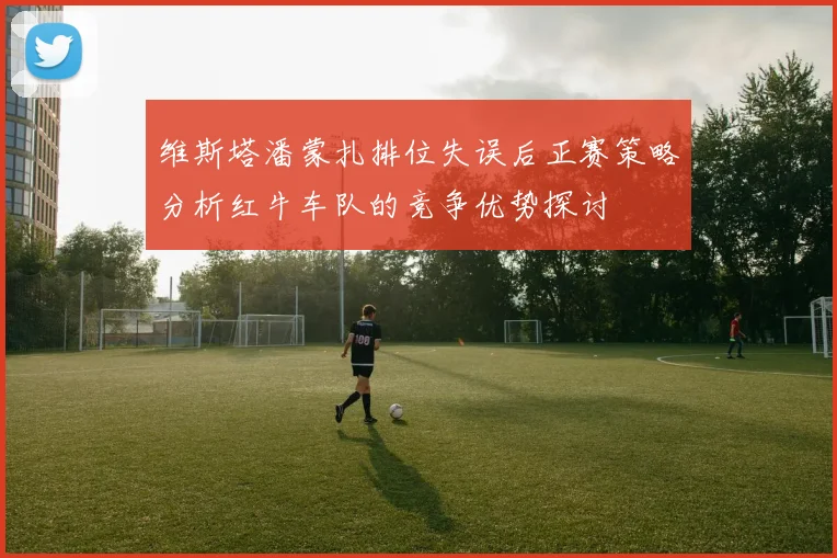 维斯塔潘蒙扎排位失误后正赛策略分析红牛车队的竞争优势探讨